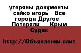 утеряны документы сайко игорь - Все города Другое » Потеряли   . Крым,Судак